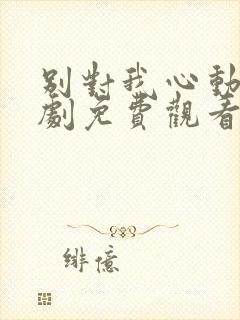 别对我心动电视剧免费观看完整版高清