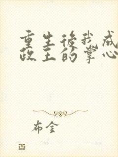 重生后我成了摄政王的掌心宠免费