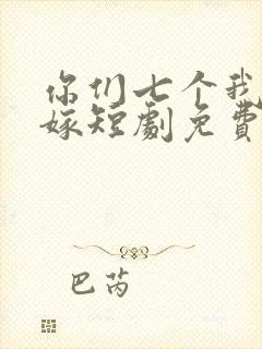 你们七个我都不嫁短剧免费观看全集高清