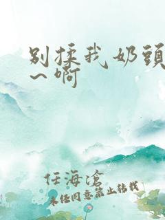 别揉我奶头～嗯～啊