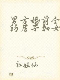 男方婚前全款买的房子加女方名字有用吗