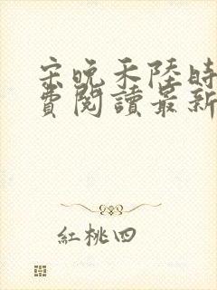 宋晚禾陆时衍免费阅读最新章节更新