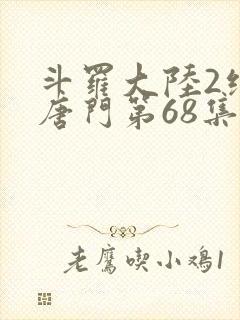 斗罗大陆2绝世唐门第68集