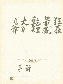 《大乾最狂驸马爷》短剧在线观看