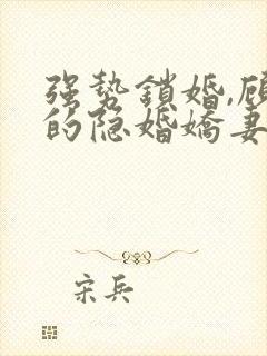 强势锁婚,顾少的隐婚娇妻