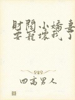 财阀小娇妻叔你要宠坏我了一共有多少章