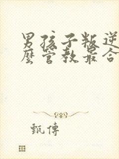 男孩子叛逆期怎么管教最合适男孩