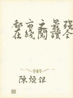 都市之最强狂兵在线阅读全文