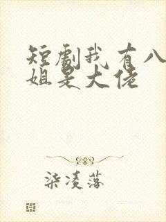 短剧我有八个姐姐是大佬