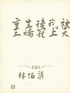 重生后我被摄政王娇宠上天了