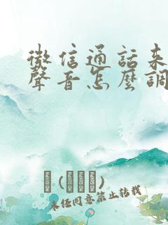 微信通话来电没声音怎么调