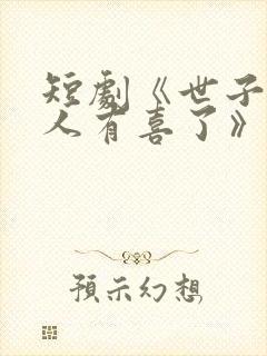 短剧《世子,夫人有喜了》