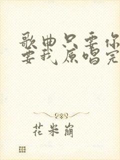 歌曲只要你还需要我原唱完整版