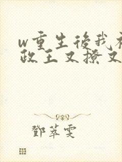 w重生后我被摄政王又撩又宠》小说