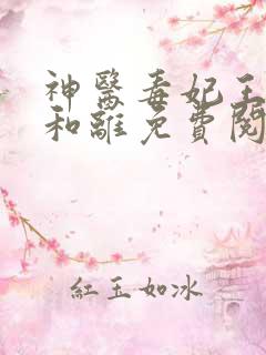 神医毒妃王妃要和离免费阅读