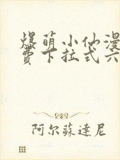 爆萌小仙漫画免费下拉式六漫画