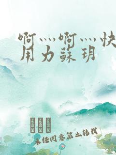 啊灬啊灬快点灬用力苏玥