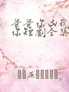 爸爸你凶我也爱你短剧全集