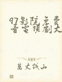 97影院免费观看电视剧大全最新版本