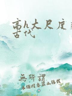 高h大尺度爽文古代