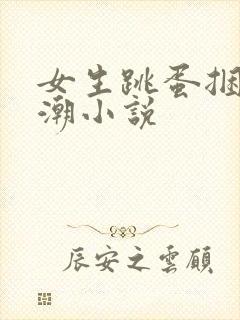 女生跳蛋捆绑高潮小说