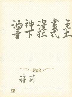 酒神漫画免费观看下拉式土豪漫画