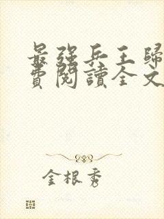 最强兵王归来免费阅读全文