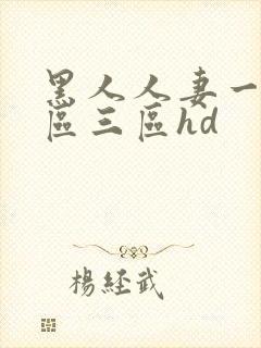 黑人人妻一区二区三区hd