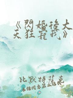 《闪婚后大叔每天狂宠我》