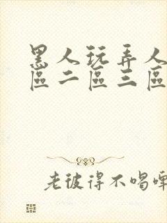 黑人玩弄人妻一区二区三区在线