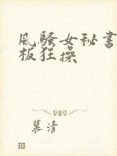 风骚女秘书被老板狂操