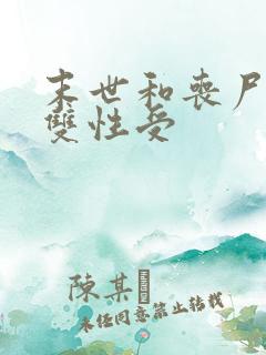 末世和丧尸啪啪双性受