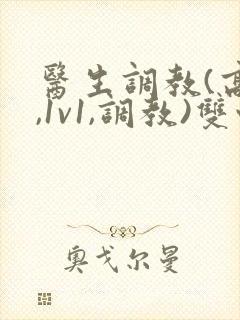 医生调教(高h,1v1,调教)双性