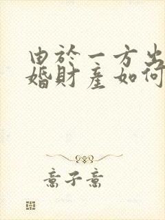 由于一方出轨离婚财产如何分割