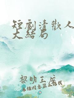 短剧清欢人间路大结局