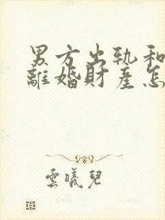 男方出轨和家暴离婚财产怎么判