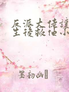 反派大佬让我重生后救他小说