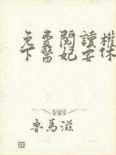 免费阅读权宠天下医妃要休夫全文