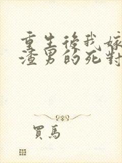 重生后我嫁给了渣男的死对头最新章