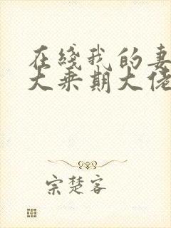 在线我的妻子是大乘期大佬