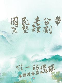 国民老公带回家完整短剧