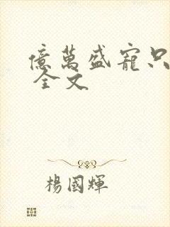 亿万盛宠只为你 全文