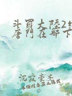 斗罗大陆2绝世唐门在哪下载