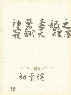 神医毒妃之王爷宠翻天 短剧