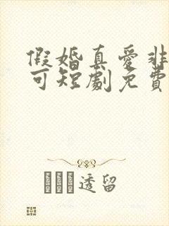 假婚真爱非他不可短剧免费观看全集