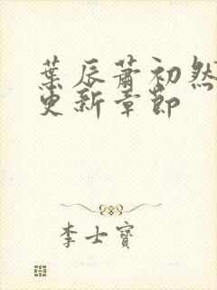 叶辰萧初然刚刚更新章节