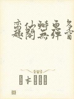 脔仙鲥鱼多刺笔趣阁无弹窗