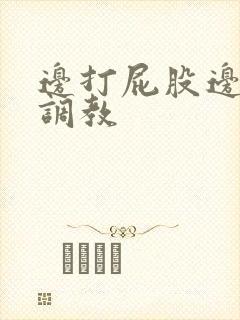 边打屁股边揉捏调教