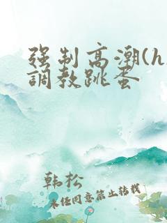 强制高潮(h)调教跳蛋