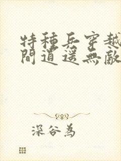 特种兵穿越带空间逍遥无敌全文免费阅读